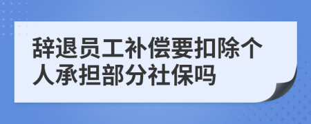 辞退员工补偿要扣除个人承担部分社保吗