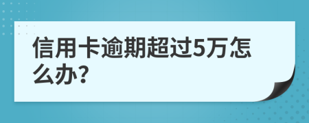 信用卡逾期超过5万怎么办？