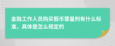 金融工作人员购买假币罪量刑有什么标准，具体是怎么规定的