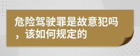 危险驾驶罪是故意犯吗，该如何规定的