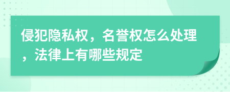 侵犯隐私权，名誉权怎么处理，法律上有哪些规定