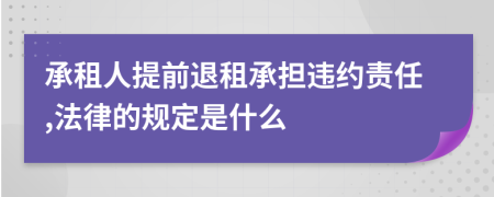 承租人提前退租承担违约责任,法律的规定是什么