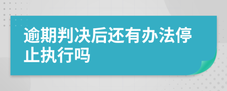 逾期判决后还有办法停止执行吗