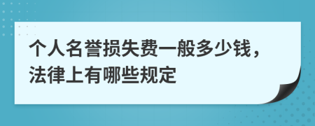 个人名誉损失费一般多少钱，法律上有哪些规定