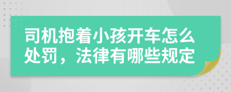 司机抱着小孩开车怎么处罚，法律有哪些规定