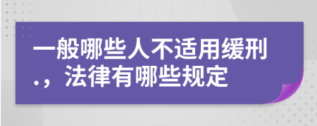 一般哪些人不适用缓刑.，法律有哪些规定