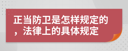 正当防卫是怎样规定的，法律上的具体规定