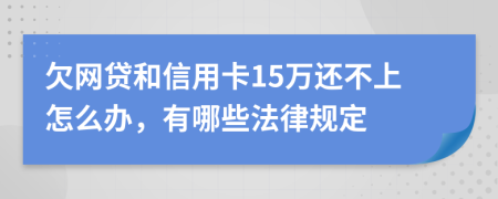 欠网贷和信用卡15万还不上怎么办，有哪些法律规定