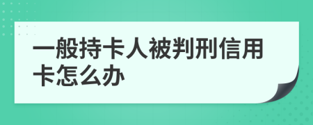 一般持卡人被判刑信用卡怎么办