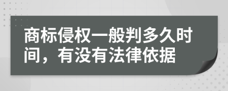 商标侵权一般判多久时间，有没有法律依据