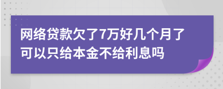 网络贷款欠了7万好几个月了可以只给本金不给利息吗