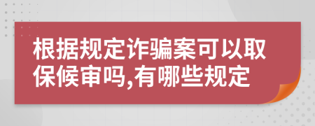 根据规定诈骗案可以取保候审吗,有哪些规定