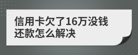 信用卡欠了16万没钱还款怎么解决