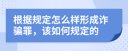 根据规定怎么样形成诈骗罪，该如何规定的