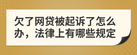 欠了网贷被起诉了怎么办，法律上有哪些规定