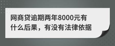 网商贷逾期两年8000元有什么后果，有没有法律依据