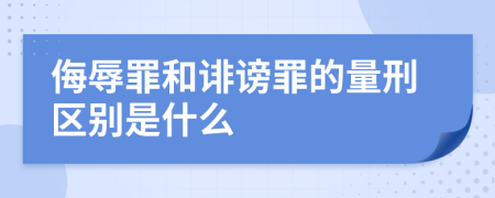 侮辱罪和诽谤罪的量刑区别是什么