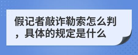 假记者敲诈勒索怎么判，具体的规定是什么