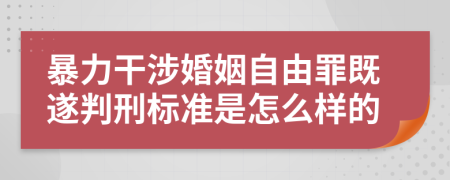 暴力干涉婚姻自由罪既遂判刑标准是怎么样的