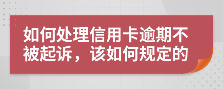 如何处理信用卡逾期不被起诉，该如何规定的