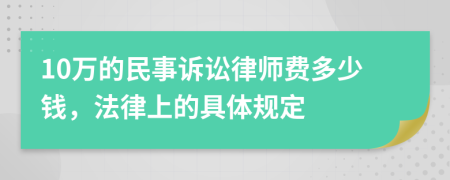 10万的民事诉讼律师费多少钱，法律上的具体规定