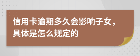 信用卡逾期多久会影响子女，具体是怎么规定的