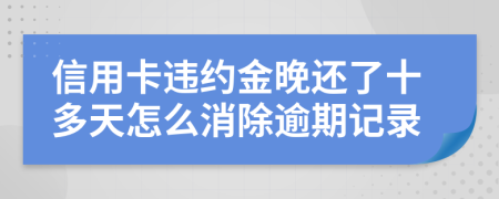 信用卡违约金晚还了十多天怎么消除逾期记录