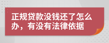 正规贷款没钱还了怎么办，有没有法律依据