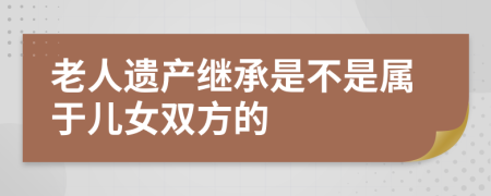 老人遗产继承是不是属于儿女双方的