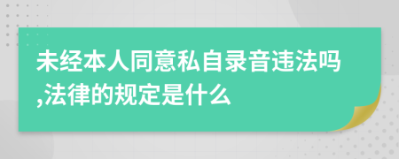 未经本人同意私自录音违法吗,法律的规定是什么