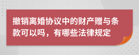 撤销离婚协议中的财产赠与条款可以吗，有哪些法律规定