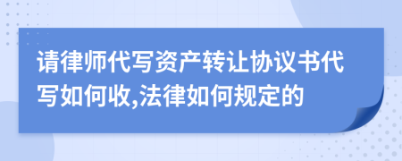 请律师代写资产转让协议书代写如何收,法律如何规定的