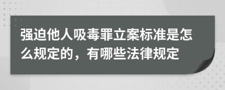 强迫他人吸毒罪立案标准是怎么规定的，有哪些法律规定