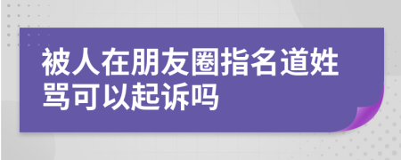 被人在朋友圈指名道姓骂可以起诉吗