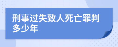 刑事过失致人死亡罪判多少年