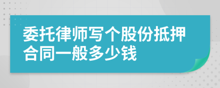 委托律师写个股份抵押合同一般多少钱