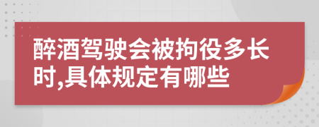 醉酒驾驶会被拘役多长时,具体规定有哪些