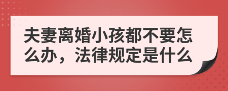 夫妻离婚小孩都不要怎么办，法律规定是什么