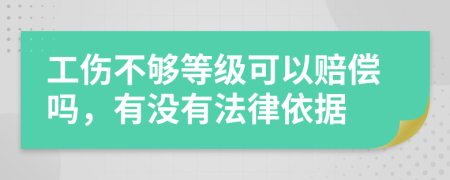 工伤不够等级可以赔偿吗，有没有法律依据