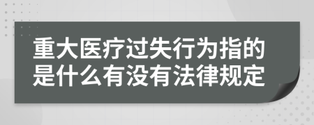 重大医疗过失行为指的是什么有没有法律规定