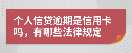 个人信贷逾期是信用卡吗，有哪些法律规定