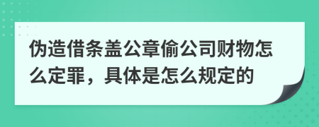 伪造借条盖公章偷公司财物怎么定罪，具体是怎么规定的