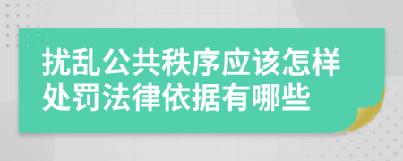 扰乱公共秩序应该怎样处罚法律依据有哪些