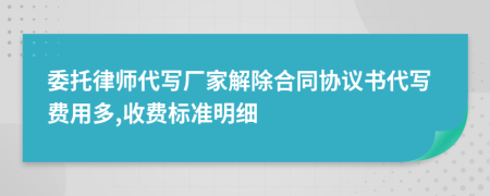 委托律师代写厂家解除合同协议书代写费用多,收费标准明细