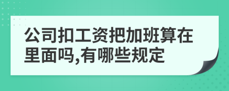 公司扣工资把加班算在里面吗,有哪些规定