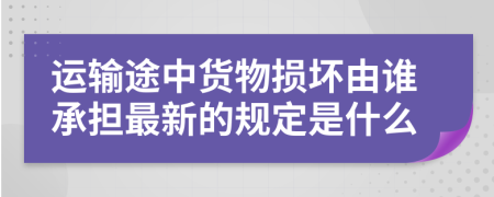 运输途中货物损坏由谁承担最新的规定是什么