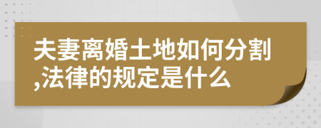 夫妻离婚土地如何分割,法律的规定是什么