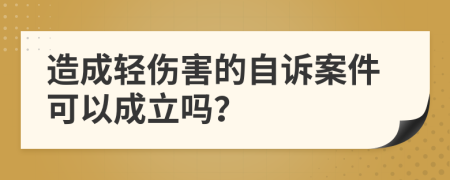造成轻伤害的自诉案件可以成立吗？