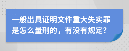 一般出具证明文件重大失实罪是怎么量刑的，有没有规定？