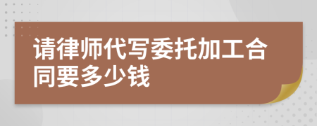 请律师代写委托加工合同要多少钱